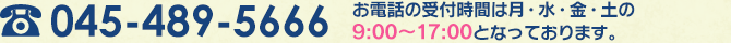 TEL：045-489-5666　お電話の受付時間は月・水・金・土の9:00～17:00となっております。