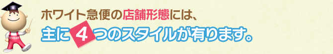 ホワイト急便の店舗形態には、主に4つのスタイルが有ります。