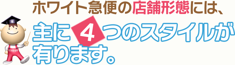 ホワイト急便の店舗形態には、主に4つのスタイルが有ります。