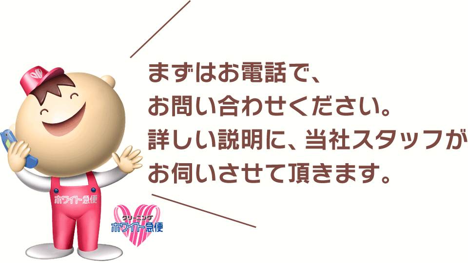 まずはお電話で、お問い合わせください。詳しい説明に、当社スタッフがお伺いさせて頂きます。
